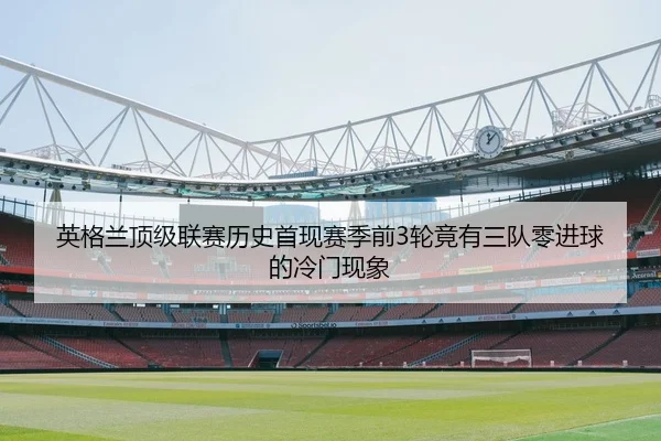 英格兰顶级联赛历史首现赛季前3轮竟有三队零进球的冷门现象