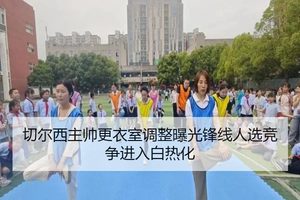 切尔西主帅更衣室调整曝光锋线人选竞争进入白热化